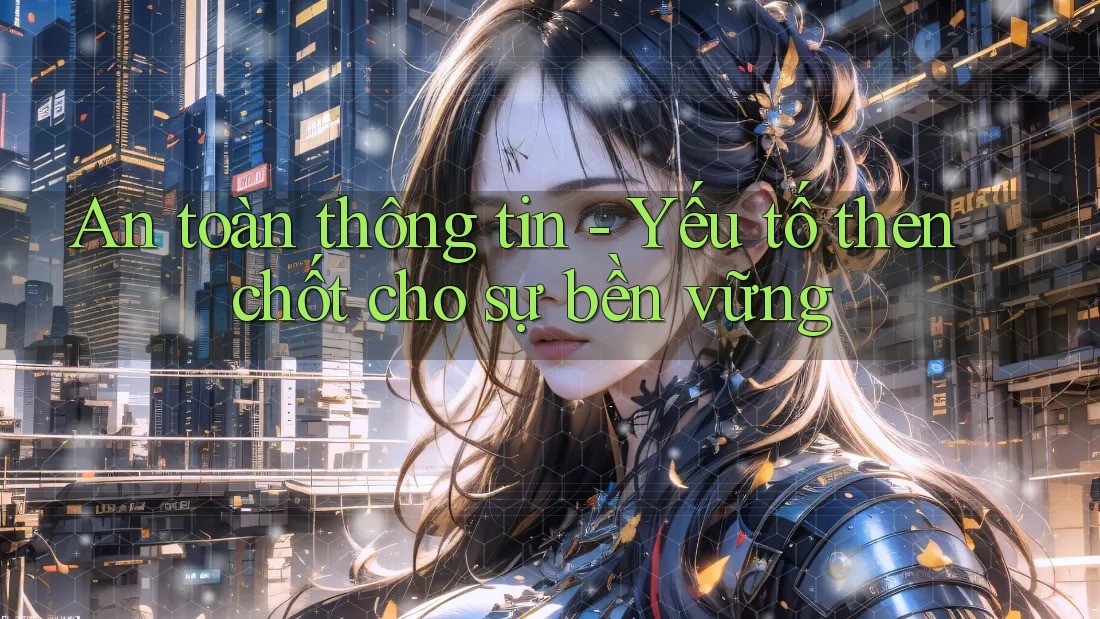 An toàn thông tin - Yếu tố then chốt cho sự bền vững