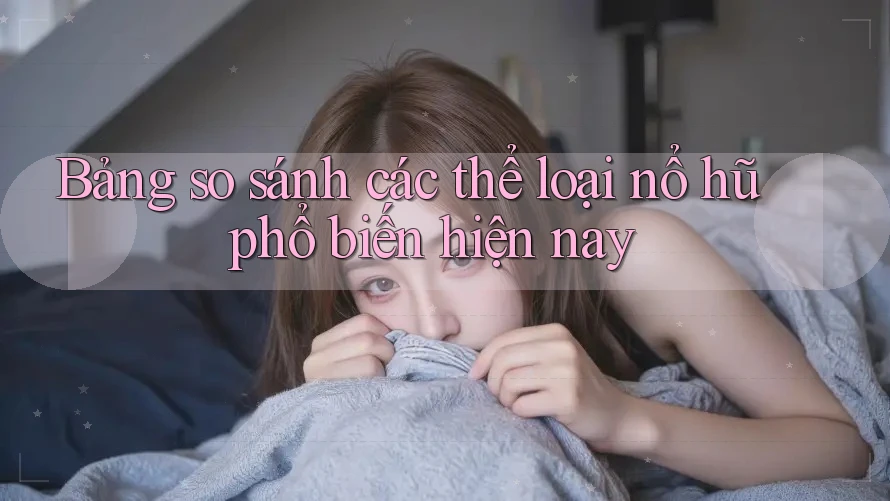 Bảng so sánh các thể loại nổ hũ phổ biến hiện nay