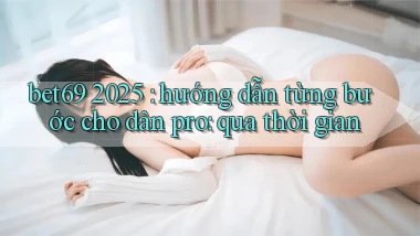 bet69 2025 hướng dẫn từng bước cho dân pro qua thời gian