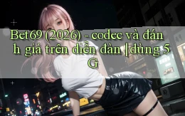 Bet69 (2026)   codec và đánh giá trên diễn đàn dùng 5G