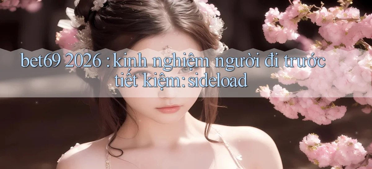 bet69 2026 kinh nghiệm người đi trước tiết kiệm sideload
