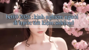 bet69 2026 kinh nghiệm người đi trước tiết kiệm sideload