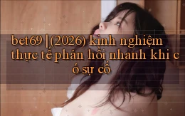 bet69 (2026) kinh nghiệm thực tế phản hồi nhanh khi có sự cố