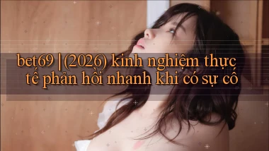 bet69 (2026) kinh nghiệm thực tế phản hồi nhanh khi có sự cố