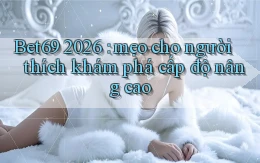 Bet69 2026 mẹo cho người thích khám phá cấp độ nâng cao