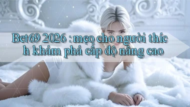 Bet69 2026 mẹo cho người thích khám phá cấp độ nâng cao