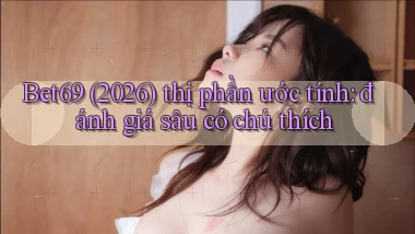 Bet69 (2026) thị phần ước tính đánh giá sâu có chú thích