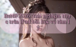 Bet69 2026 trải nghiệm thực trên iPad bài học về tâm lý