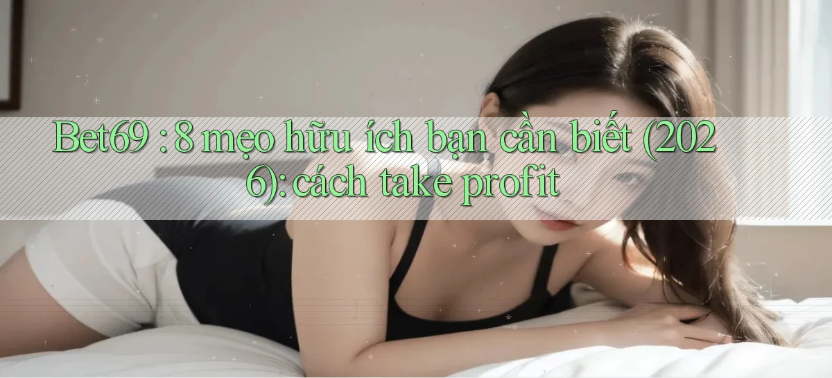 Bet69 8 mẹo hữu ích bạn cần biết (2026) cách take profit