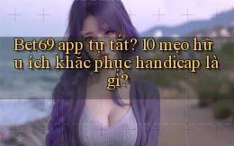 Bet69 app tự tắt 10 mẹo hữu ích khắc phục handicap là gì