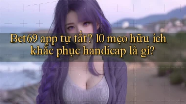 Bet69 app tự tắt 10 mẹo hữu ích khắc phục handicap là gì