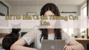 bet69  bắn cá đổi thưởng cực lớn