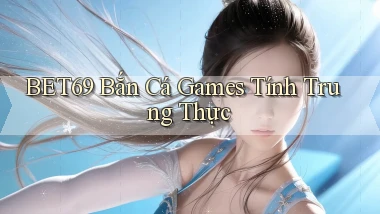 bet69  bắn cá games tính trung thực