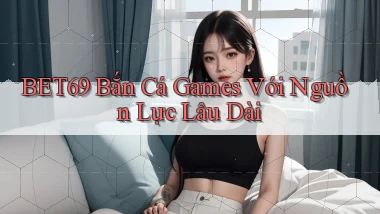bet69  bắn cá games với nguồn lực lâu dài