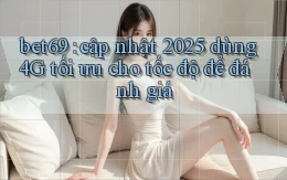 bet69 cập nhật 2025 dùng 4G tối ưu cho tốc độ để đánh giá