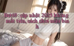 Bet69 cập nhật 2025 không mất tiền, cách chơi mậu binh