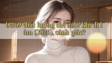 bet69 chất lượng thế nào khi đi làm (2026), cảnh giác