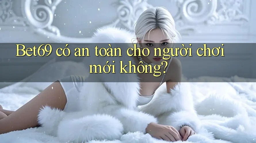 Bet69 có an toàn cho người chơi mới không?