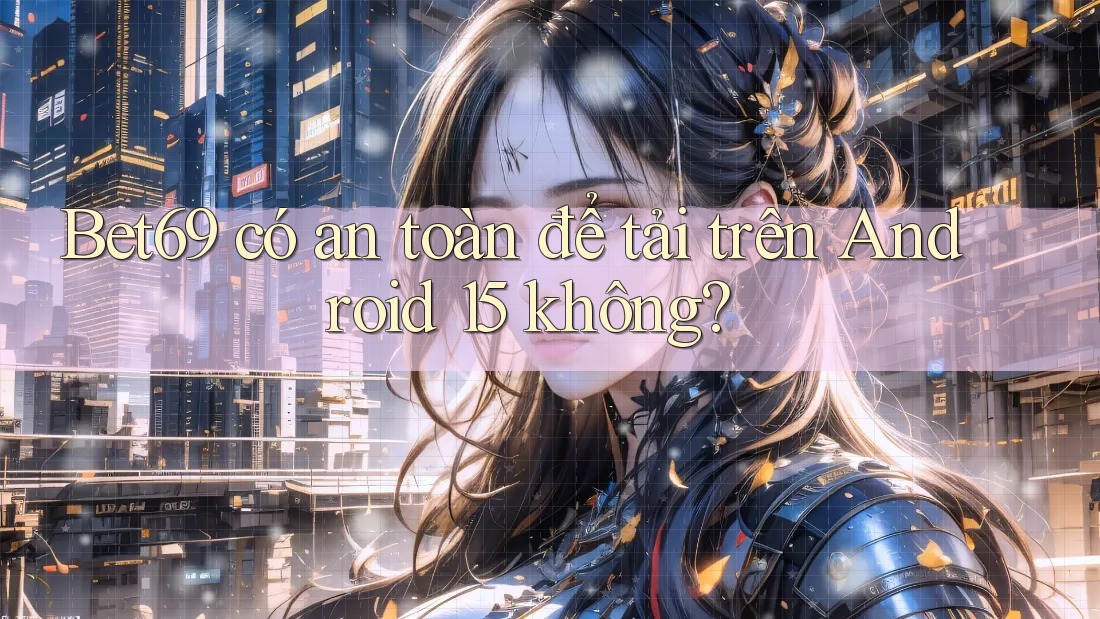 Bet69 có an toàn để tải trên Android 15 không? Bet69 có an toàn để tải trên Android 15 không?
