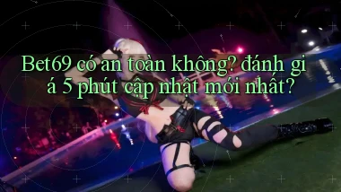 Bet69 có an toàn không đánh giá 5 phút cập nhật mới nhất