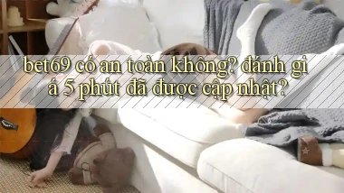bet69 có an toàn không đánh giá 5 phút đã được cập nhật
