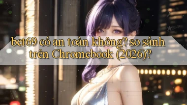 bet69 có an toàn không so sánh trên Chromebook (2026)