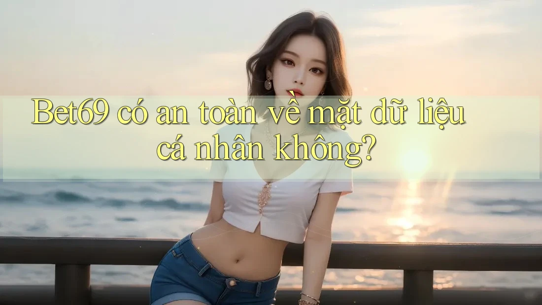 Bet69 có an toàn về mặt dữ liệu cá nhân không?