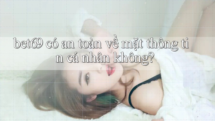 bet69 có an toàn về mặt thông tin cá nhân không?