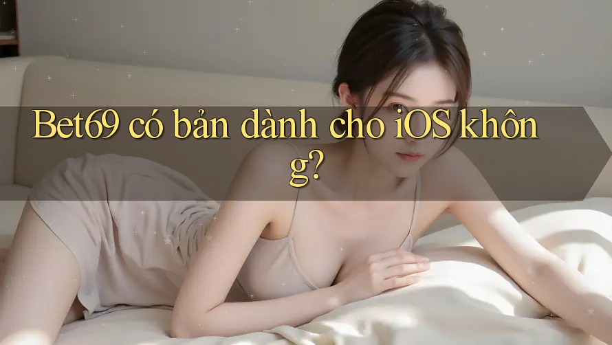 Bet69 có bản dành cho iOS không?