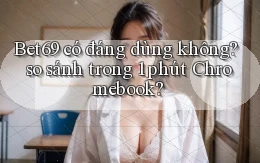 Bet69 có đáng dùng không so sánh trong 1 phút Chromebook