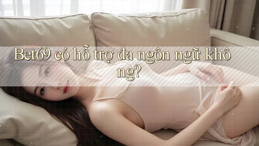 Bet69 có hỗ trợ đa ngôn ngữ không? Bet69 có hỗ trợ đa ngôn ngữ không?