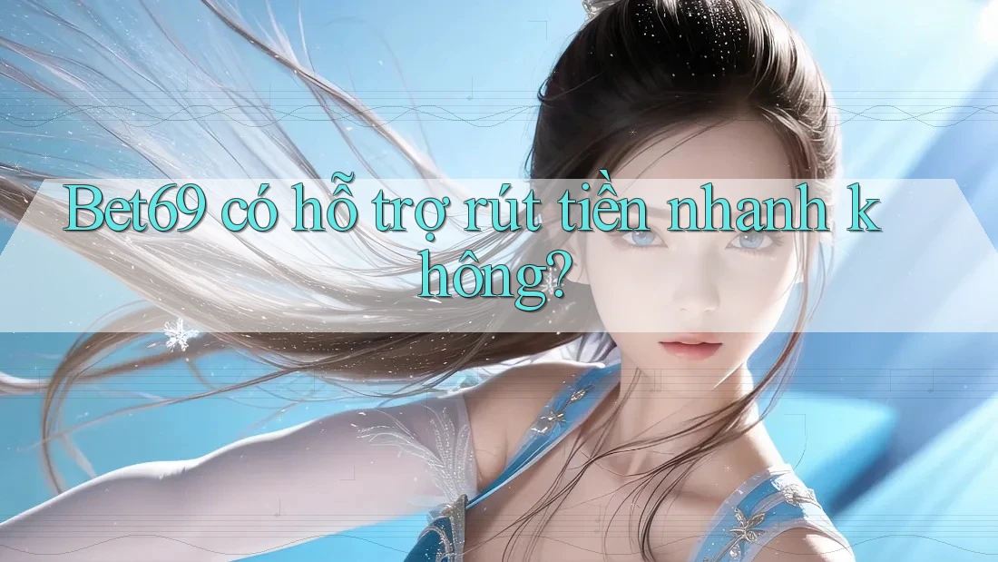 Bet69 có hỗ trợ rút tiền nhanh không?