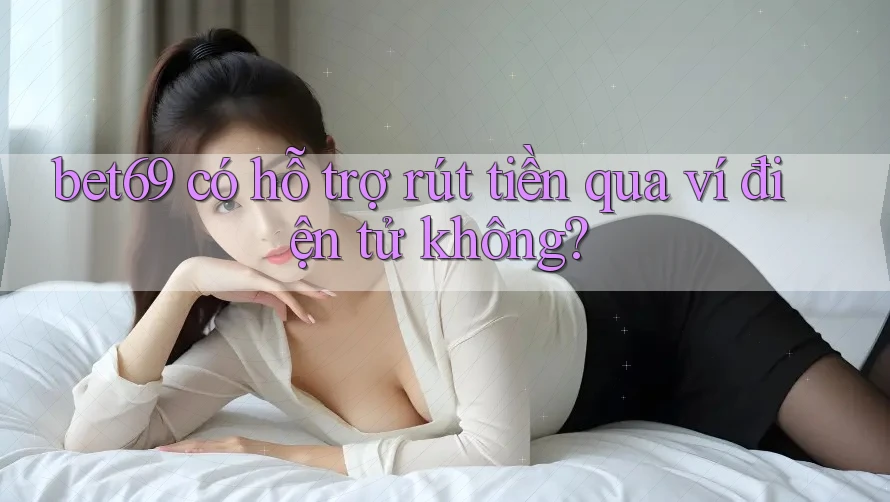 bet69 có hỗ trợ rút tiền qua ví điện tử không?