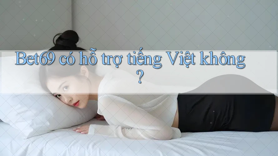 Bet69 có hỗ trợ tiếng Việt không?
