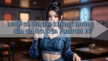 bet69 có lừa đảo không hướng dẫn chi tiết trên Android 14