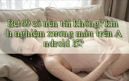 Bet69 có nên tải không kinh nghiệm xương máu trên Android 15