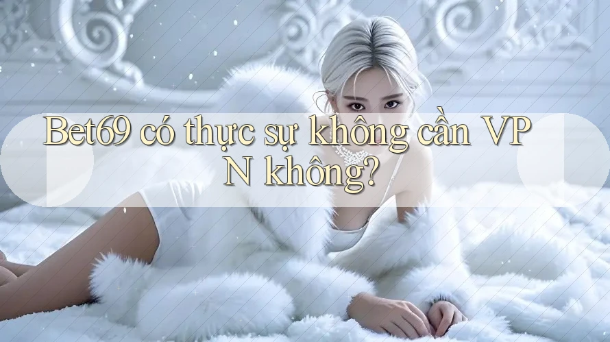 Bet69 có thực sự không cần VPN không? Bet69 có thực sự không cần VPN không?