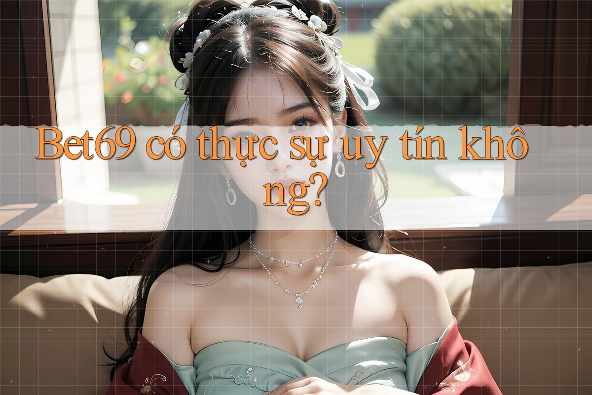 Bet69 có thực sự uy tín không?