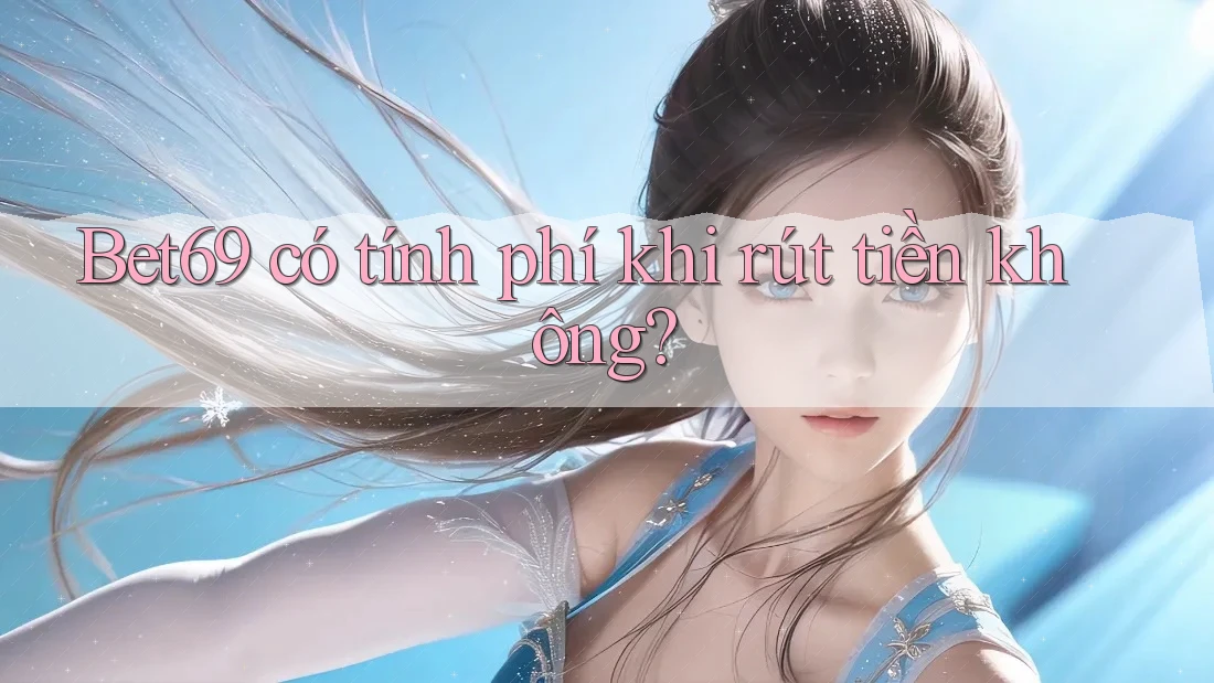 Bet69 có tính phí khi rút tiền không? Bet69 có tính phí khi rút tiền không?