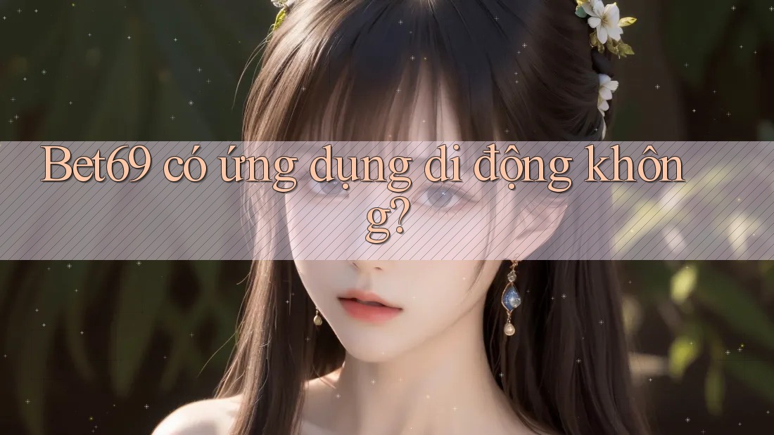Bet69 có ứng dụng di động không? Bet69 có ứng dụng di động không?