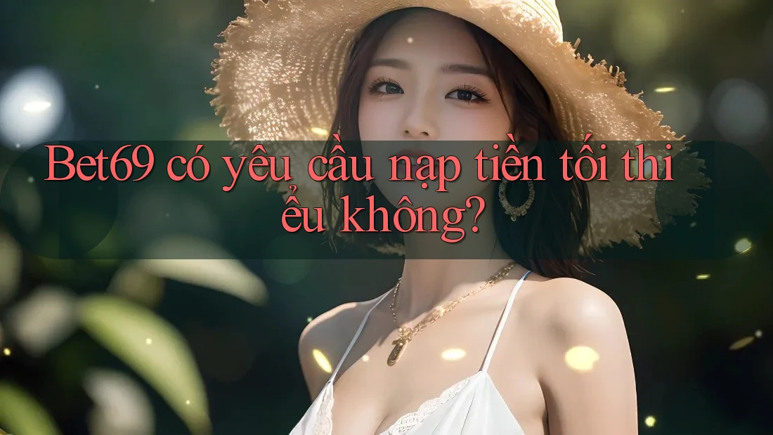 bet69 có yêu cầu nạp tiền tối thiểu không?