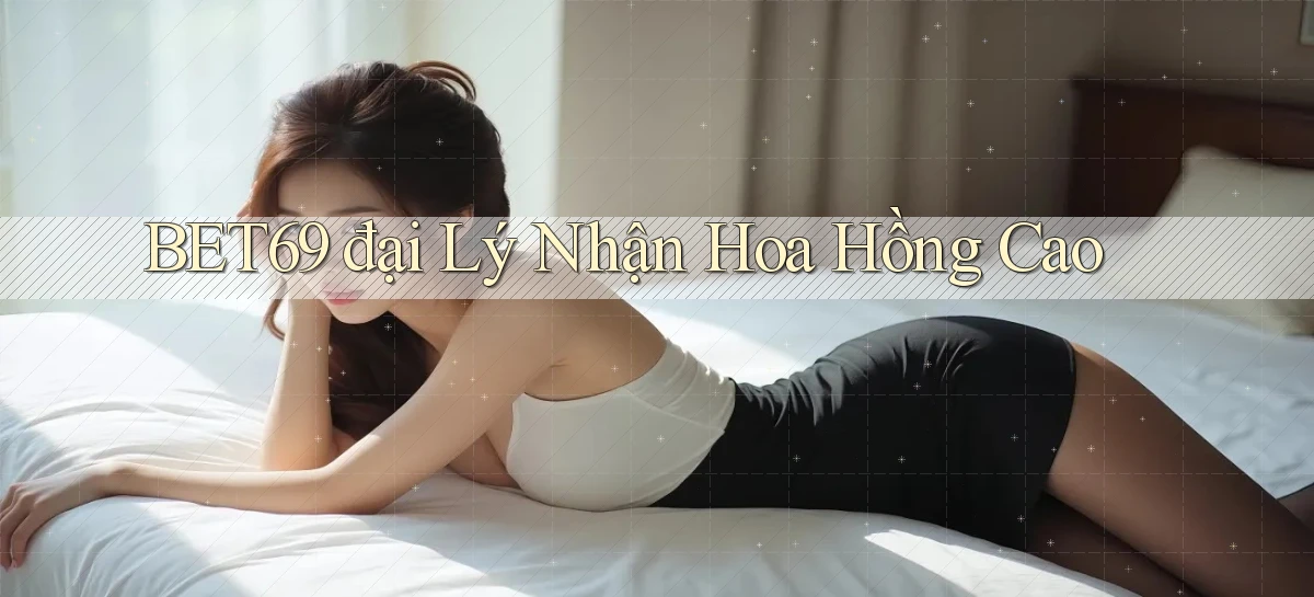 bet69  đại lý nhận hoa hồng cao