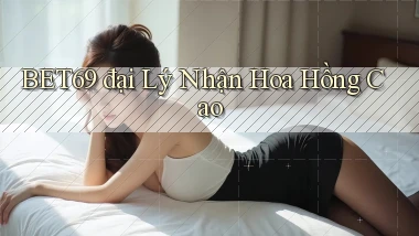 bet69  đại lý nhận hoa hồng cao