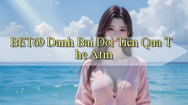 bet69  danh bai doi tien qua the atm