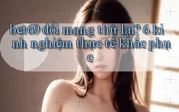 bet69 đổi mạng thử lại 6 kinh nghiệm thực tế khắc phục