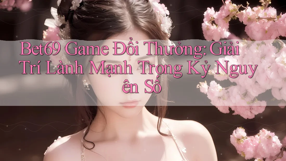 Bet69 Game Đổi Thưởng: Giải Trí Lành Mạnh Trong Kỷ Nguyên Số Bet69 Game Đổi Thưởng: Giải Trí Lành Mạnh Trong Kỷ Nguyên Số