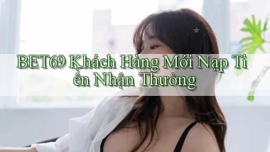 bet69  khách hàng mới nạp tiền nhận thưởng