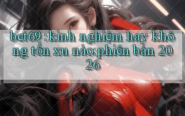 bet69 kinh nghiệm hay không tốn xu nào phiên bản 2026