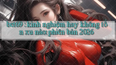 bet69 kinh nghiệm hay không tốn xu nào phiên bản 2026