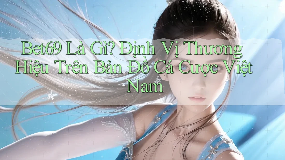Bet69 Là Gì? Định Vị Thương Hiệu Trên Bản Đồ Cá Cược Việt Nam Bet69 Là Gì? Định Vị Thương Hiệu Trên Bản Đồ Cá Cược Việt Nam